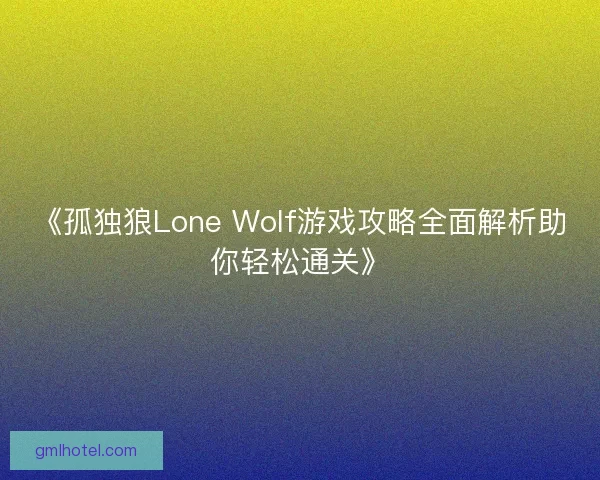 《孤独狼Lone Wolf游戏攻略全面解析助你轻松通关》